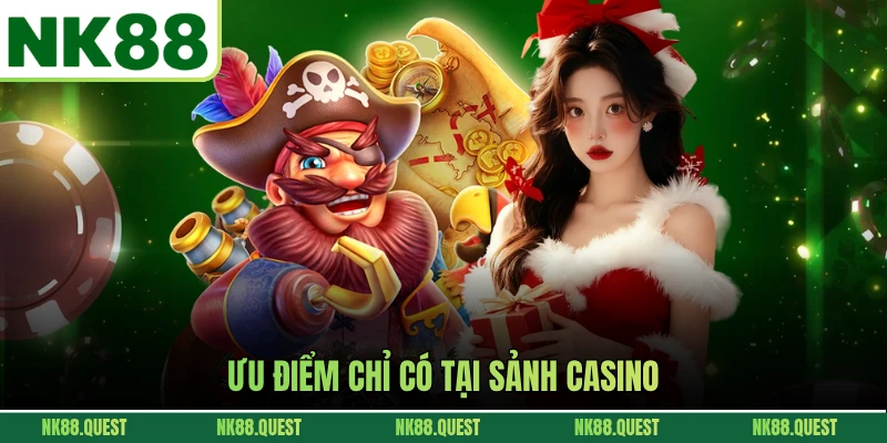 Ưu điểm chỉ có tại sảnh casino NK88